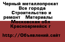 Черный металлопрокат - Все города Строительство и ремонт » Материалы   . Московская обл.,Красноармейск г.